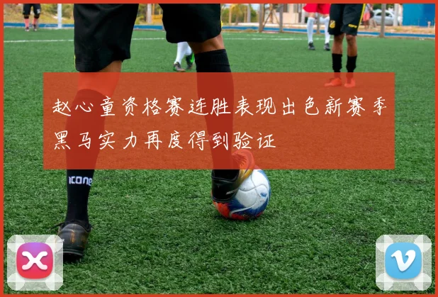 赵心童资格赛连胜表现出色新赛季黑马实力再度得到验证